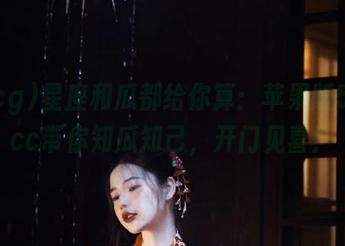 星座和瓜都给你算：苹果版51cgcc带你知瓜知己，开门见喜！