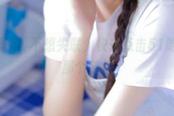 不想失联，快去点击51吃瓜的那个链接
