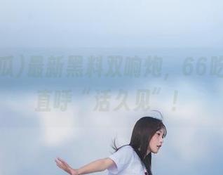最新黑料双响炮，66吃瓜网友直呼“活久见”！