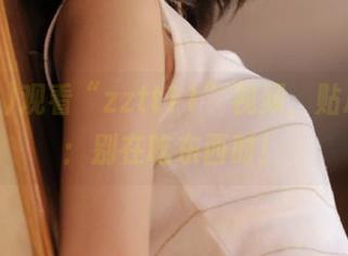 观看“zztt11”视频，贴心提示：别在吃东西时！
