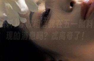 你敢相信我在五一黑料官网发现的消息吗？忒离奇了！