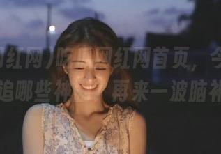 吃瓜网红网首页，今天又打算追哪些神剧？再来一波脑补！