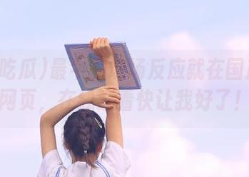 最牛的现场反应就在国产吃瓜网页，在线观看快让我好了！