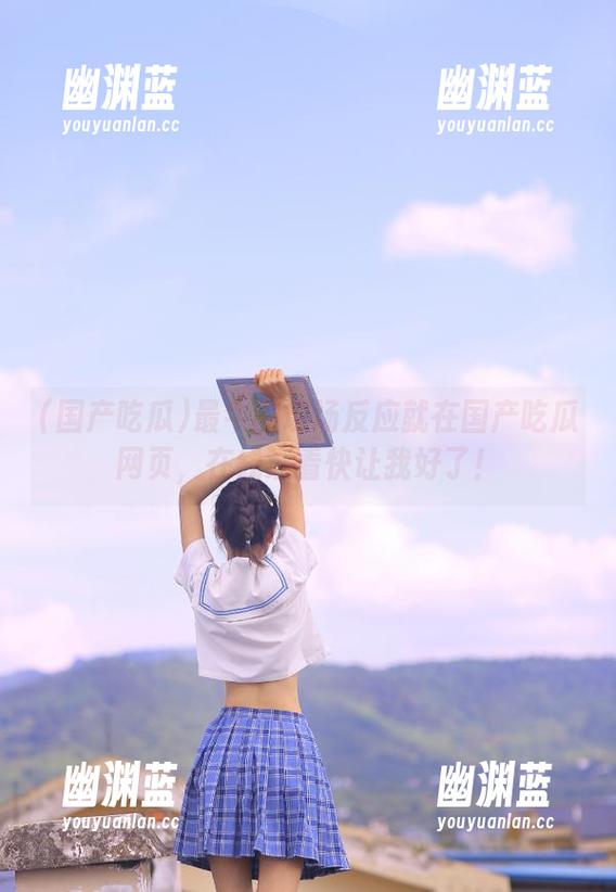 最牛的现场反应就在国产吃瓜网页，在线观看快让我好了！