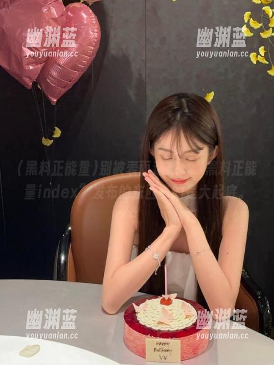 别被表面迷惑，“黑料正能量index”发布的东西真的是大起底。
